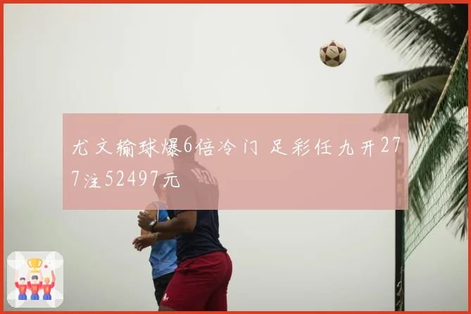 尤文输球爆6倍冷门 足彩任九开277注52497元