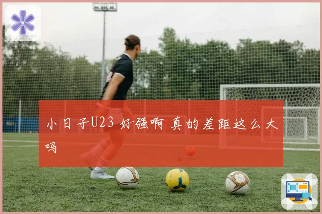 小日子U23 好强啊 真的差距这么大吗